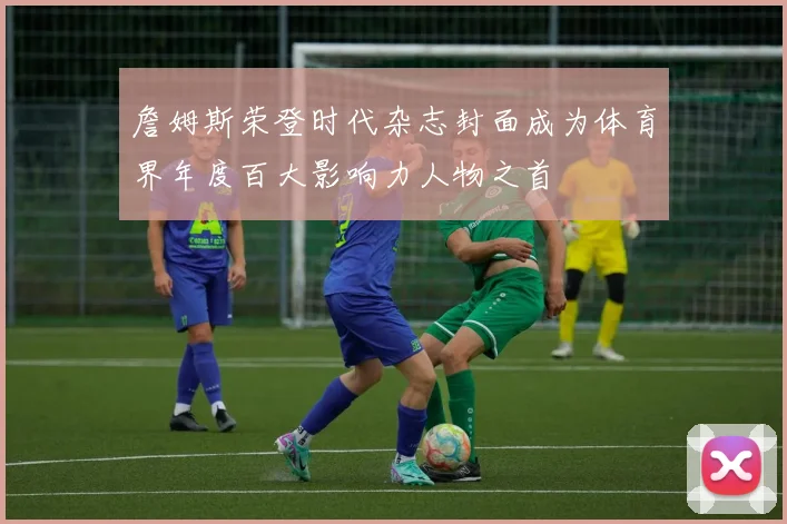 詹姆斯荣登时代杂志封面成为体育界年度百大影响力人物之首