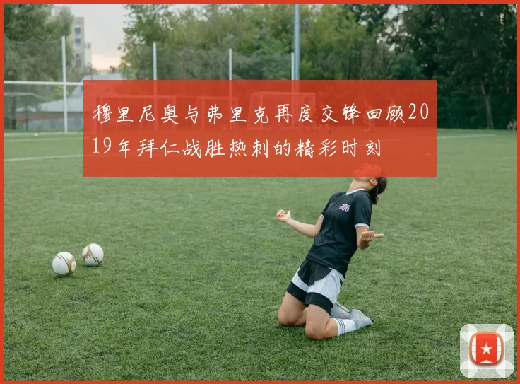 穆里尼奥与弗里克再度交锋回顾2019年拜仁战胜热刺的精彩时刻