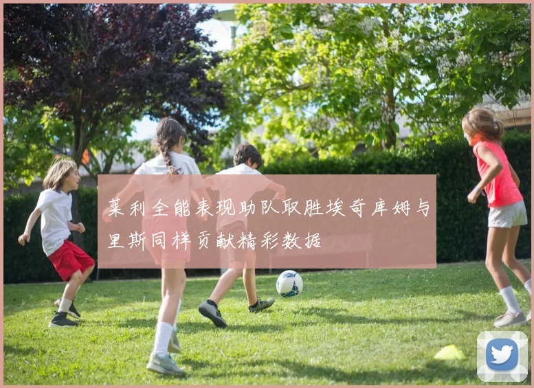 莱利全能表现助队取胜埃奇库姆与里斯同样贡献精彩数据