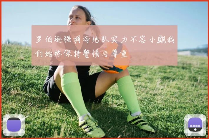 罗伯逊强调海地队实力不容小觑我们始终保持警惕与尊重
