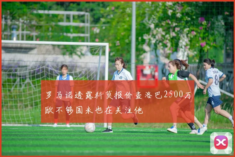 罗马诺透露科莫报价查洛巴2500万欧不够国米也在关注他