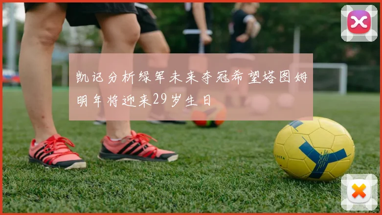 凯记分析绿军未来夺冠希望塔图姆明年将迎来29岁生日